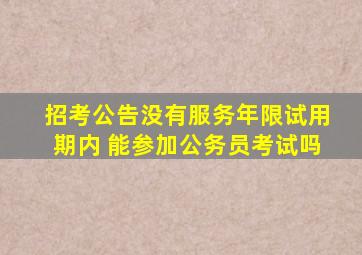 招考公告没有服务年限试用期内 能参加公务员考试吗